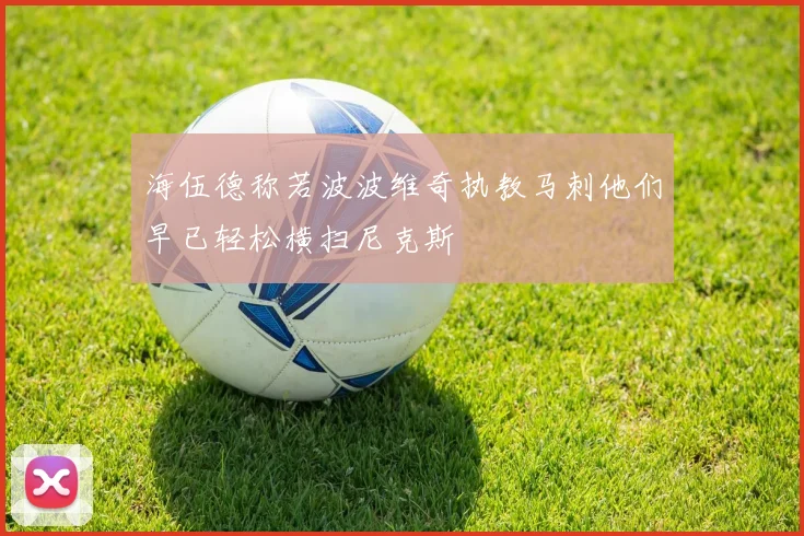 海伍德称若波波维奇执教马刺他们早已轻松横扫尼克斯