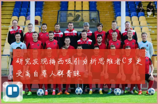 研究发现梅西吸引分析思维者C罗更受高自尊人群青睐