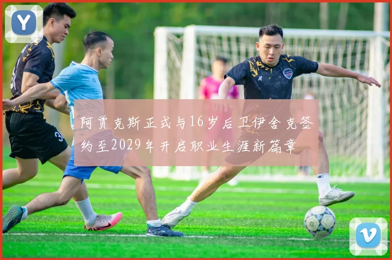 阿贾克斯正式与16岁后卫伊舍克签约至2029年开启职业生涯新篇章