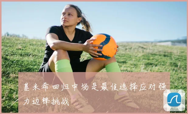 基米希回归中场是最佳选择应对强力边锋挑战