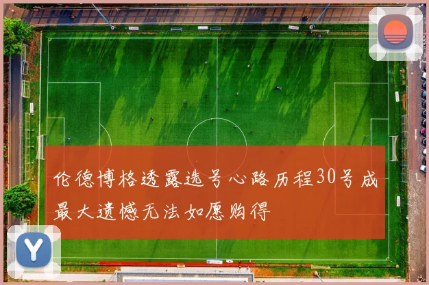 伦德博格透露选号心路历程30号成最大遗憾无法如愿购得