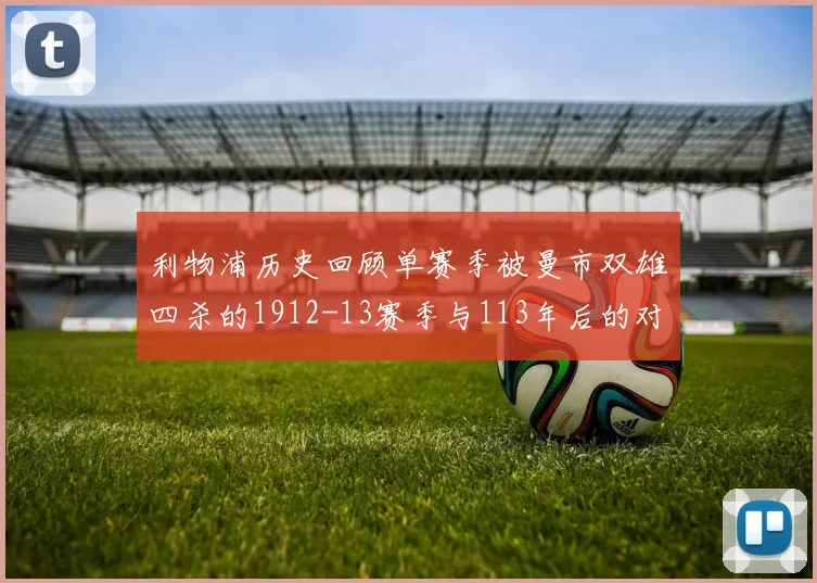 利物浦历史回顾单赛季被曼市双雄四杀的1912-13赛季与113年后的对比